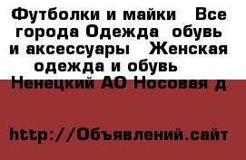 Футболки и майки - Все города Одежда, обувь и аксессуары » Женская одежда и обувь   . Ненецкий АО,Носовая д.